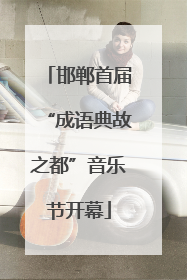 邯郸首届“成语典故之都”音乐节开幕